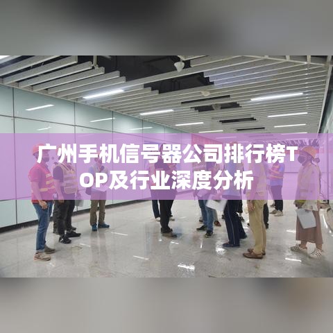 广州手机信号器公司排行榜TOP及行业深度分析