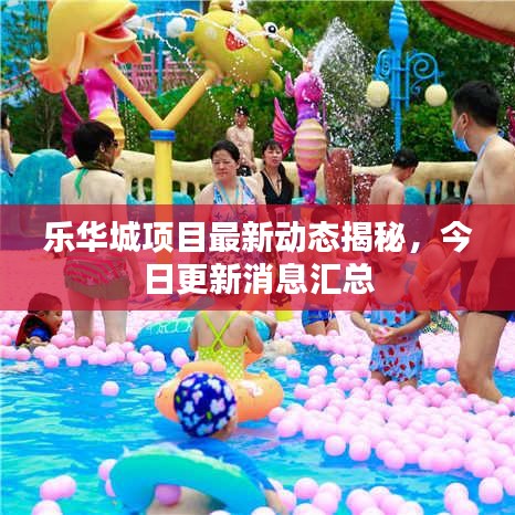 乐华城项目最新动态揭秘,今日更新消息汇总