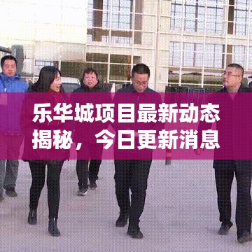 乐华城项目最新动态揭秘,今日更新消息汇总