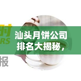 汕头月饼公司排名大揭秘,优质品牌榜单不容错过!