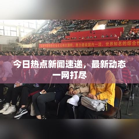 今日热点新闻速递,最新动态一网打尽