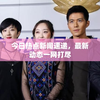 今日热点新闻速递,最新动态一网打尽
