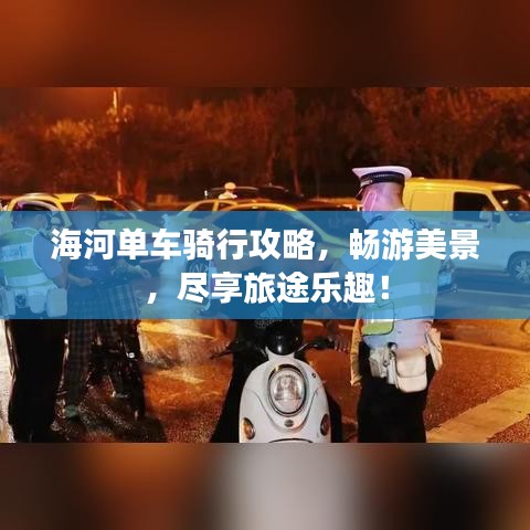 海河单车骑行攻略,畅游美景,尽享旅途乐趣!