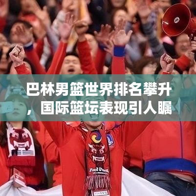 巴林男篮世界排名攀升,国际篮坛表现引人瞩目