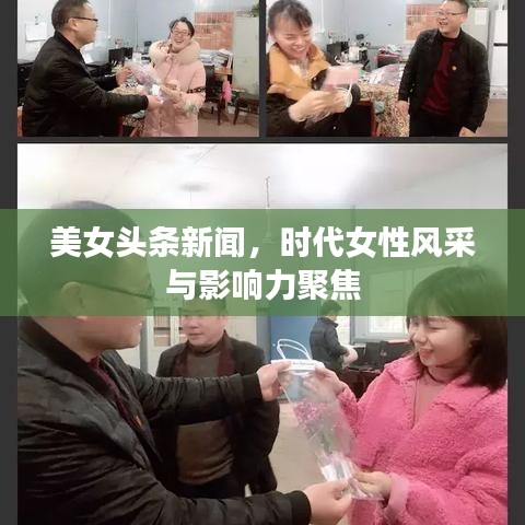 美女头条新闻,时代女性风采与影响力聚焦