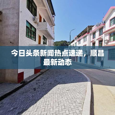 今日头条新闻热点速递,顺昌最新动态