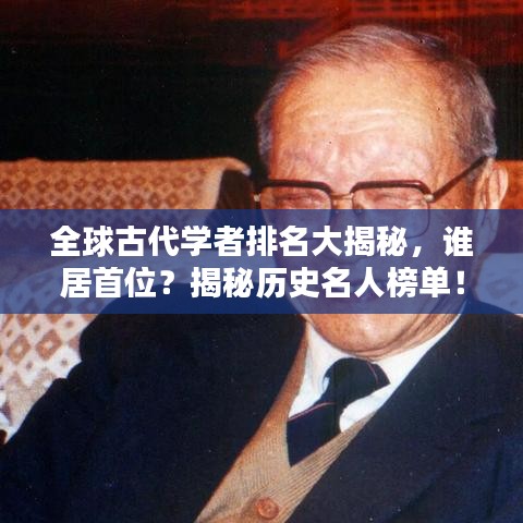 全球古代学者排名大揭秘,谁居首位?揭秘历史名人榜单!