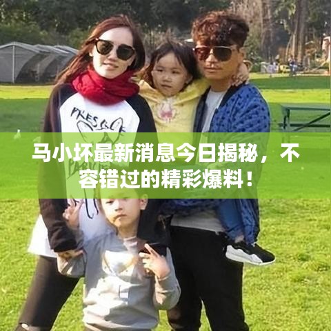 马小坏最新消息今日揭秘，不容错过的精彩爆料！