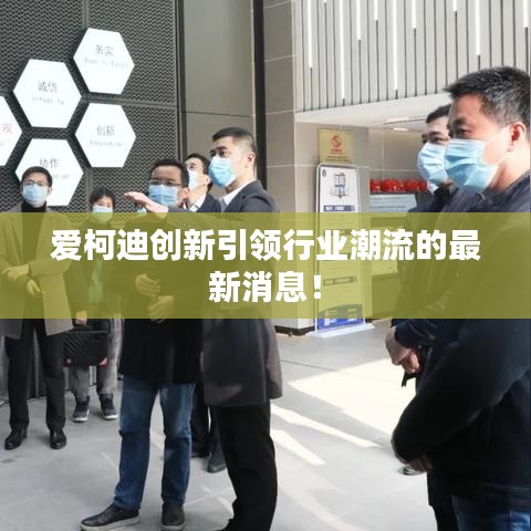 爱柯迪创新引领行业潮流的最新消息!