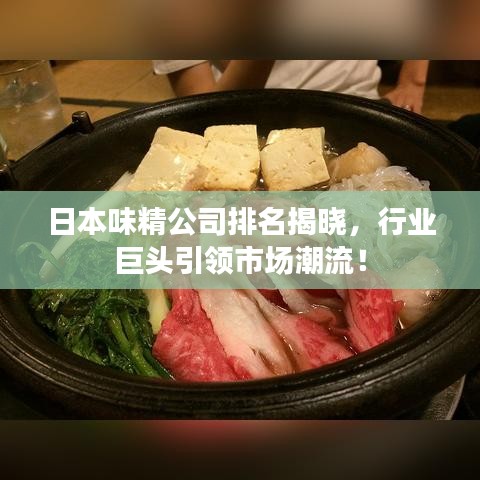 日本味精公司排名揭晓,行业巨头引领市场潮流!