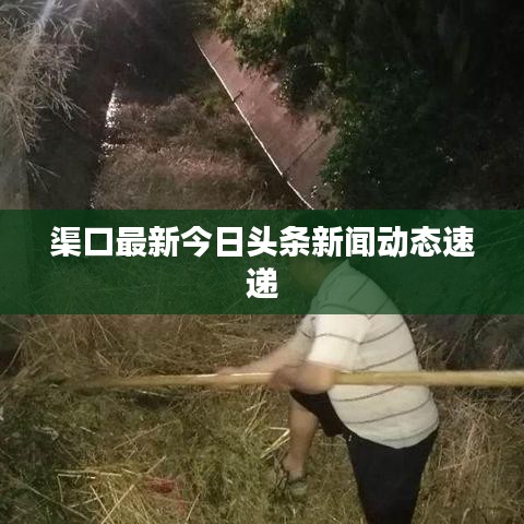渠口最新今日头条新闻动态速递
