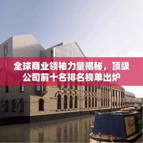 全球商业领袖力量揭秘,顶级公司前十名排名榜单出炉