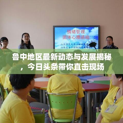 鲁中地区最新动态与发展揭秘,今日头条带你直击现场