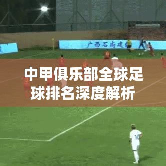 中甲俱乐部全球足球排名深度解析