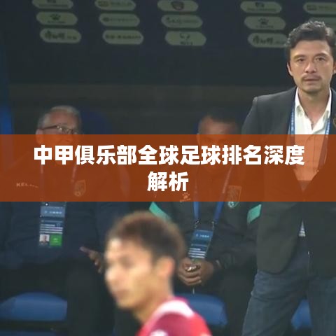 中甲俱乐部全球足球排名深度解析