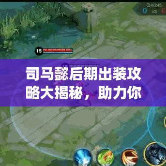 司马懿后期出装攻略大揭秘,助力你成为战场霸主!