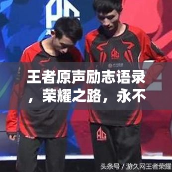 王者原声励志语录，荣耀之路，永不言弃，激发潜能，共创辉煌！