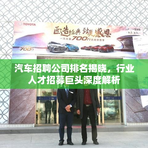 汽车招聘公司排名揭晓,行业人才招募巨头深度解析