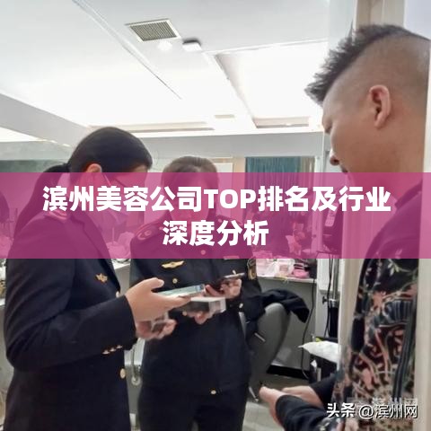 滨州美容公司TOP排名及行业深度分析