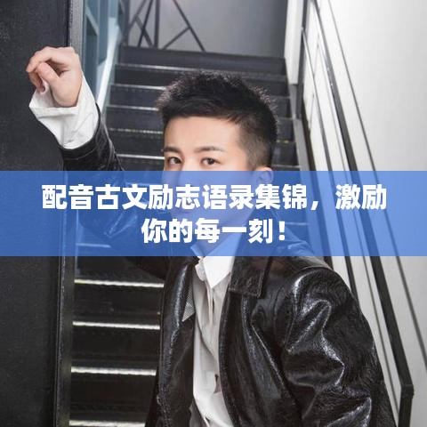 配音古文励志语录集锦，激励你的每一刻！