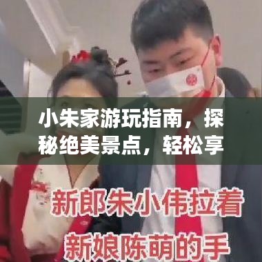 小朱家游玩指南,探秘绝美景点,轻松享受惬意旅程!