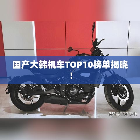 国产大韩机车TOP10榜单揭晓!