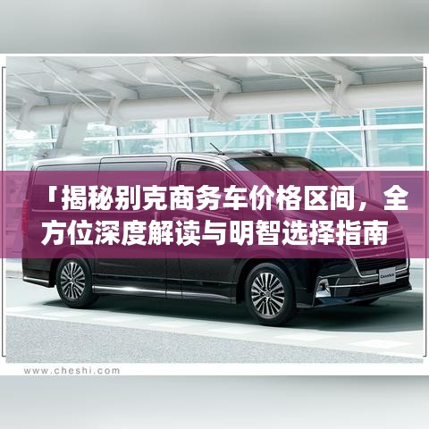 「揭秘别克商务车价格区间,全方位深度解读与明智选择指南」