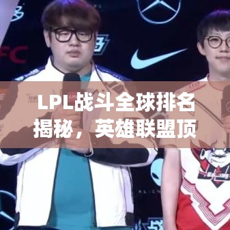 LPL战斗全球排名揭秘,英雄联盟顶尖战场热血激战