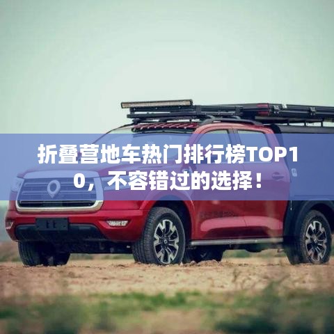 折叠营地车热门排行榜TOP10,不容错过的选择!