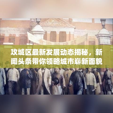 攻城区最新发展动态揭秘,新闻头条带你领略城市崭新面貌