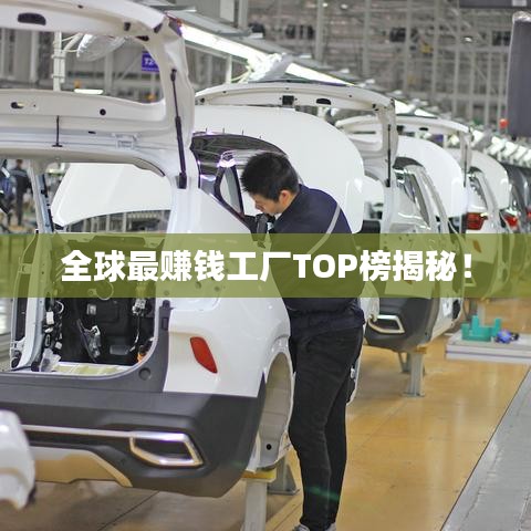 全球最赚钱工厂TOP榜揭秘!