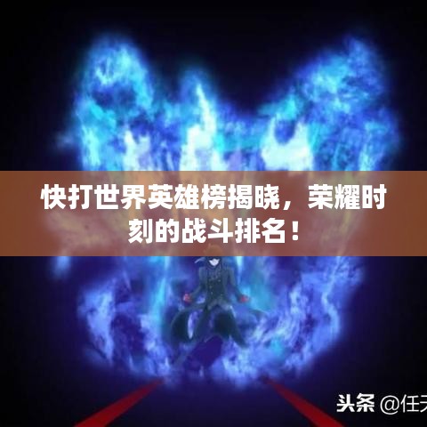 快打世界英雄榜揭晓,荣耀时刻的战斗排名!