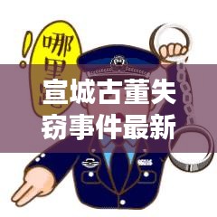 宣城古董失窃事件最新进展,视频报道揭示最新动态