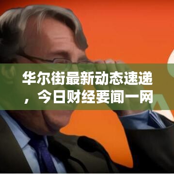 华尔街最新动态速递，今日财经要闻一网打尽