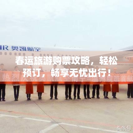 春运旅游购票攻略,轻松预订,畅享无忧出行!