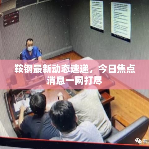 鞍钢最新动态速递,今日焦点消息一网打尽