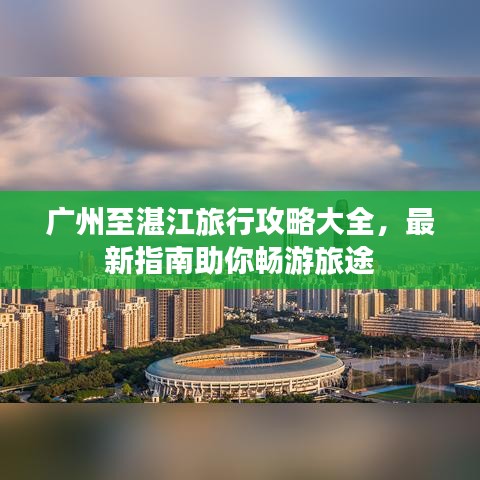广州至湛江旅行攻略大全，最新指南助你畅游旅途
