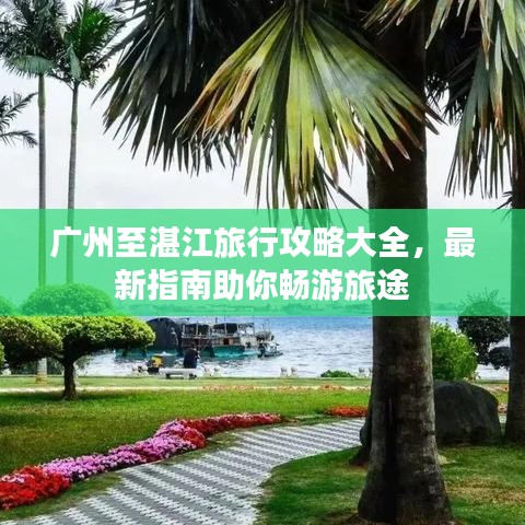 广州至湛江旅行攻略大全,最新指南助你畅游旅途