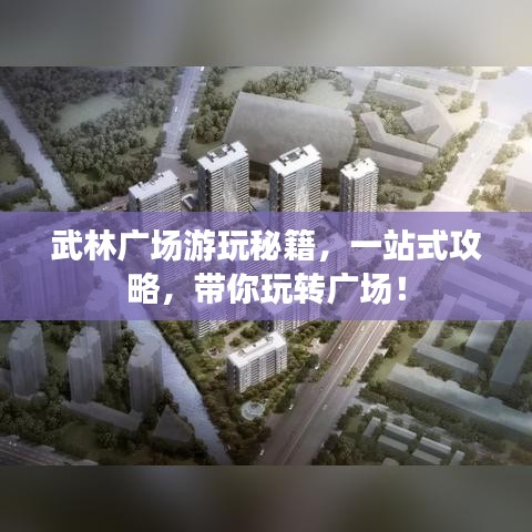 武林广场游玩秘籍，一站式攻略，带你玩转广场！