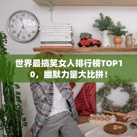 世界最搞笑女人排行榜TOP10,幽默力量大比拼!