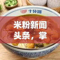 米粉新闻头条,掌握米粉行业最新动态