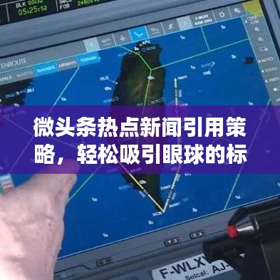 微头条热点新闻引用策略,轻松吸引眼球的标题技巧