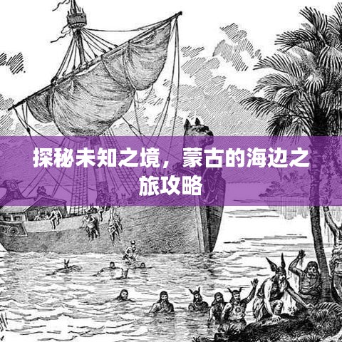 探秘未知之境,蒙古的海边之旅攻略