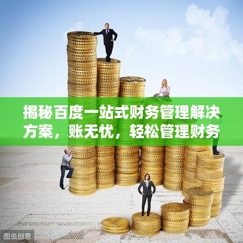 揭秘百度一站式财务管理解决方案,账无忧,轻松管理财务!