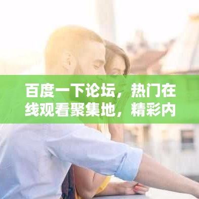 百度一下论坛,热门在线观看聚集地,精彩内容一网打尽!