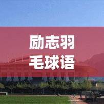 励志羽毛球语录集锦,激励你翱翔球场!