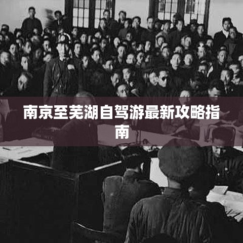 南京至芜湖自驾游最新攻略指南