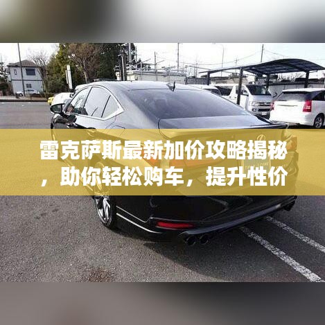雷克萨斯最新加价攻略揭秘,助你轻松购车,提升性价比!