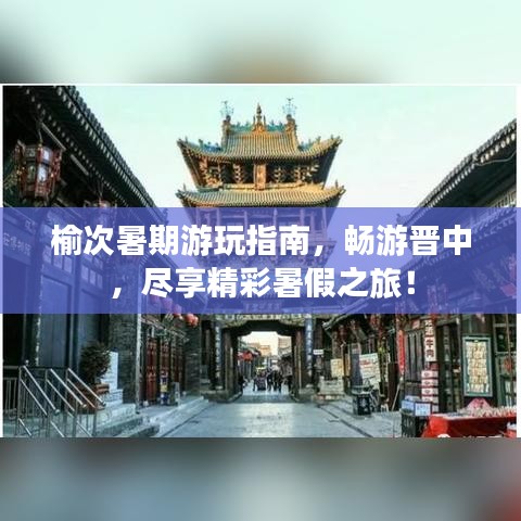 榆次暑期游玩指南,畅游晋中,尽享精彩暑假之旅!