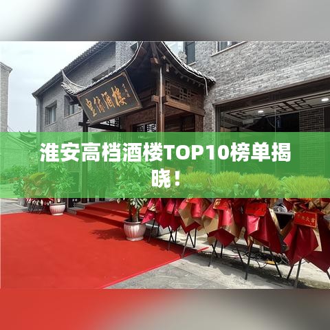 淮安高档酒楼TOP10榜单揭晓！